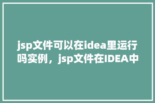 jsp文件可以在idea里运行吗实例，jsp文件在IDEA中的运行实例  第1张