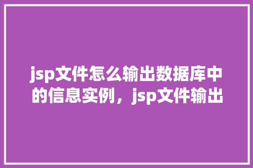 jsp文件怎么输出数据库中的信息实例，jsp文件输出数据库中的信息实例