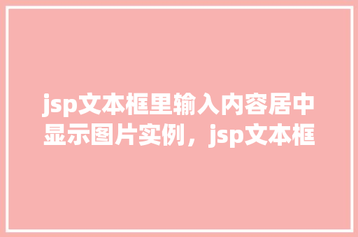 jsp文本框里输入内容居中显示图片实例，jsp文本框里输入内容居中显示图片实例