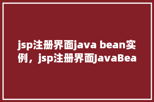 jsp注册界面java bean实例，jsp注册界面JavaBean实例  第1张