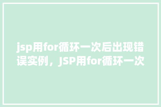 jsp用for循环一次后出现错误实例，JSP用for循环一次后出现错误实例  第1张