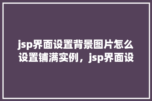 jsp界面设置背景图片怎么设置铺满实例，jsp界面设置背景图片如何铺满实例