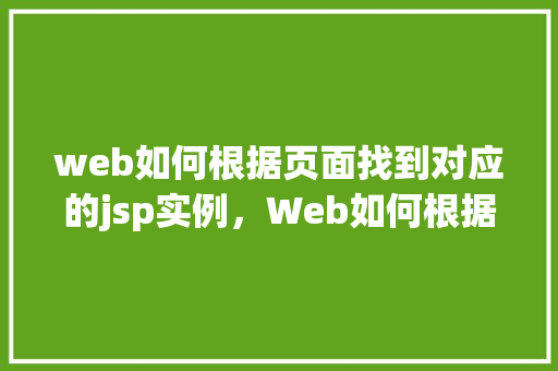web如何根据页面找到对应的jsp实例，Web如何根据页面找到对应的JSP实例  第1张