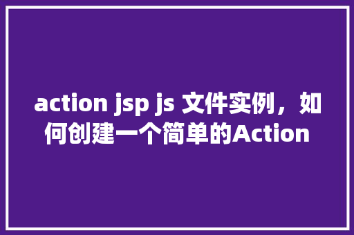 action jsp js 文件实例，如何创建一个简单的ActionJSP与JS文件实例