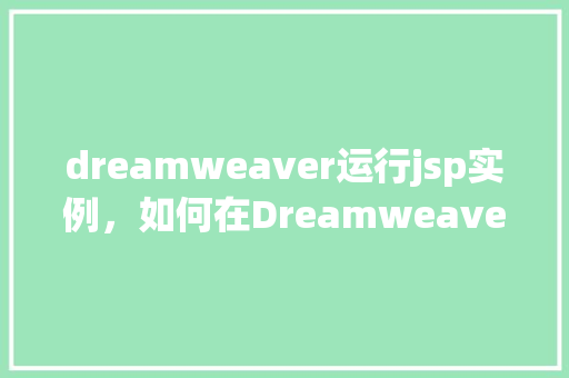 dreamweaver运行jsp实例，如何在Dreamweaver中运行JSP实例  第1张