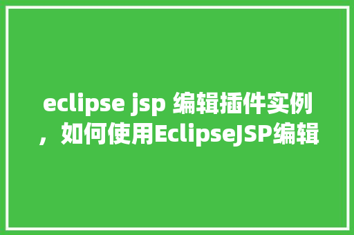 eclipse jsp 编辑插件实例,如何使用EclipseJSP编辑插件实例详解 第1张 eclipse jsp 编辑插件实例,如何使用EclipseJSP编辑插件实例详解 第1张