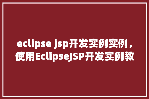 eclipse jsp开发实例实例，使用EclipseJSP开发实例教程详解