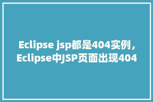 Eclipse jsp都是404实例,Eclipse中JSP页面出现404错误实例分析 第1张 Eclipse jsp都是404实例,Eclipse中JSP页面出现404错误实例分析 第1张