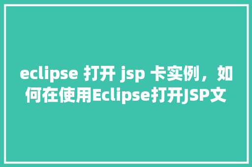 eclipse 打开 jsp 卡实例，如何在使用Eclipse打开JSP文件时避免卡顿现象  第1张