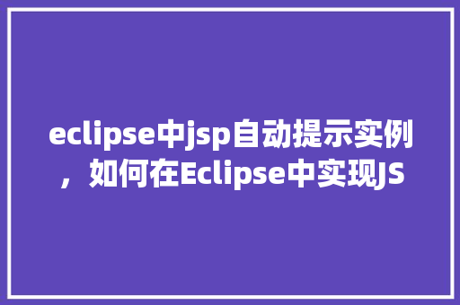eclipse中jsp自动提示实例，如何在Eclipse中实现JSP自动提示功能实例介绍  第1张