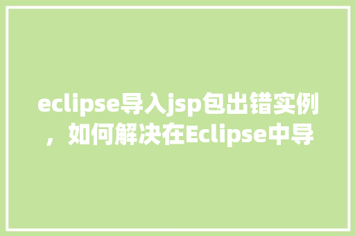 eclipse导入jsp包出错实例，如何解决在Eclipse中导入jsp包时出现的错误实例