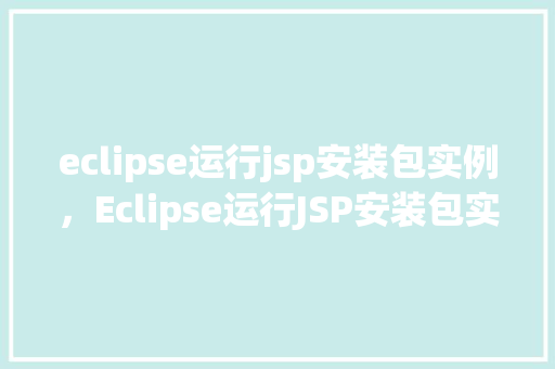 eclipse运行jsp安装包实例，Eclipse运行JSP安装包实例详细步骤介绍  第1张