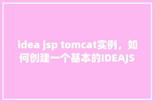 idea jsp tomcat实例,如何创建一个基本的IDEAJSP项目并配置Tomcat实例 第1张 idea jsp tomcat实例,如何创建一个基本的IDEAJSP项目并配置Tomcat实例 第1张