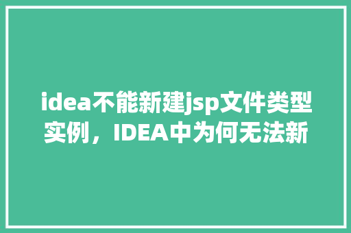 idea不能新建jsp文件类型实例,IDEA中为何无法新建JSP文件类型实例 第1张 idea不能新建jsp文件类型实例,IDEA中为何无法新建JSP文件类型实例 第1张