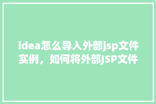 idea怎么导入外部jsp文件实例，如何将外部JSP文件导入到IDEA项目中实例介绍  第1张