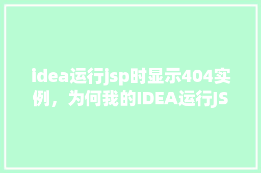 idea运行jsp时显示404实例，为何我的IDEA运行JSP页面总是显示404错误实例介绍  第1张