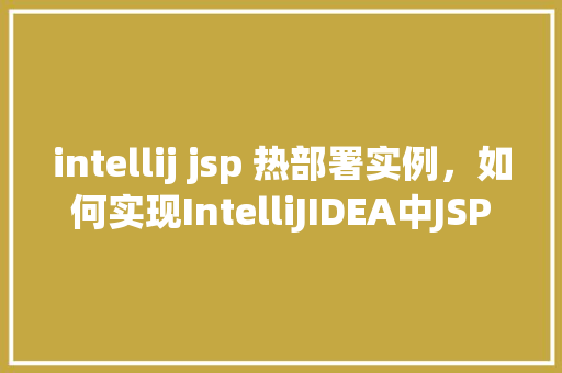 intellij jsp 热部署实例，如何实现IntelliJIDEA中JSP的热部署实例  第1张