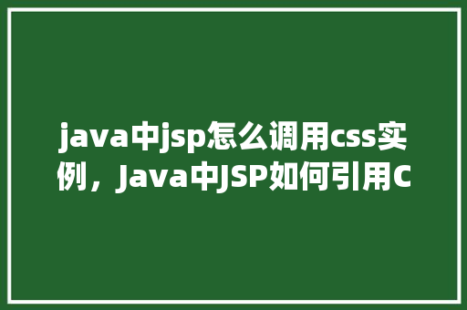 java中jsp怎么调用css实例，Java中JSP如何引用CSS样式实例