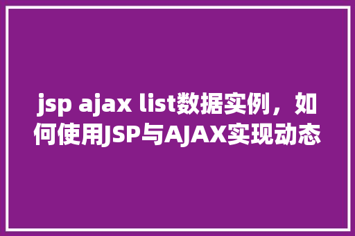 jsp ajax list数据实例，如何使用JSP与AJAX实现动态列表数据的展示实例