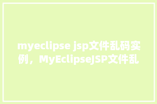 myeclipse jsp文件乱码实例，MyEclipseJSP文件乱码实例分析  第1张