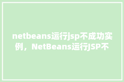 netbeans运行jsp不成功实例，NetBeans运行JSP不成功实例  第1张