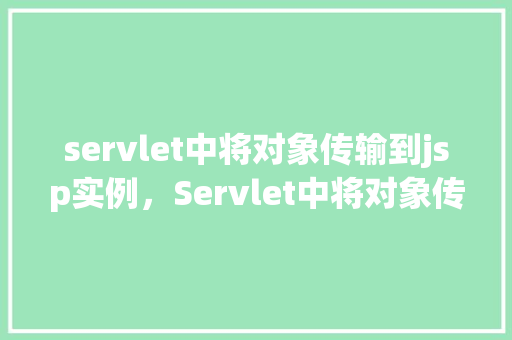 servlet中将对象传输到jsp实例，Servlet中将对象传输到JSP实例的示例
