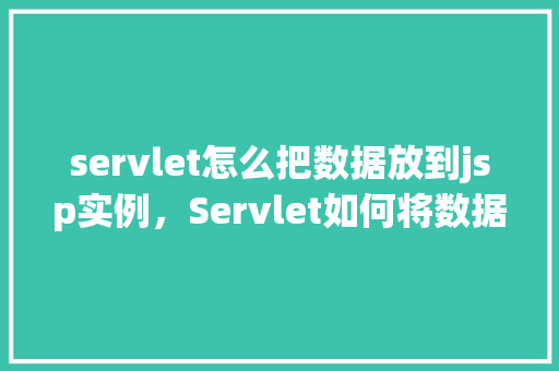 servlet怎么把数据放到jsp实例，Servlet如何将数据传递给JSP实例
