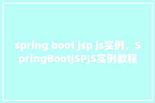 spring boot jsp js实例,SpringBootJSPJS实例教程 第1张 spring boot jsp js实例,SpringBootJSPJS实例教程 第1张