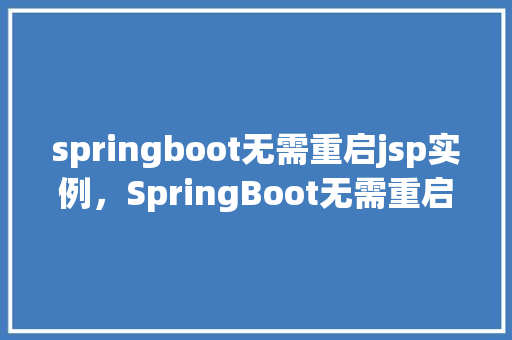 springboot无需重启jsp实例,SpringBoot无需重启JSP实例的方法例子 第1张 springboot无需重启jsp实例,SpringBoot无需重启JSP实例的方法例子 第1张