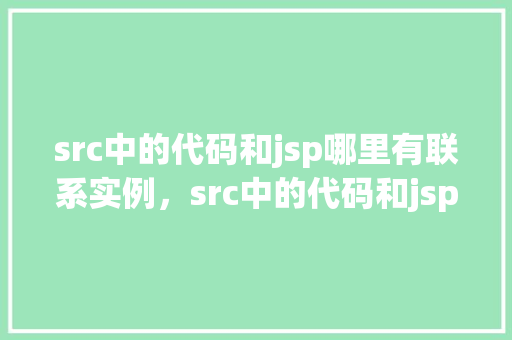 src中的代码和jsp哪里有联系实例,src中的代码和jsp的联系实例 第1张 src中的代码和jsp哪里有联系实例,src中的代码和jsp的联系实例 第1张