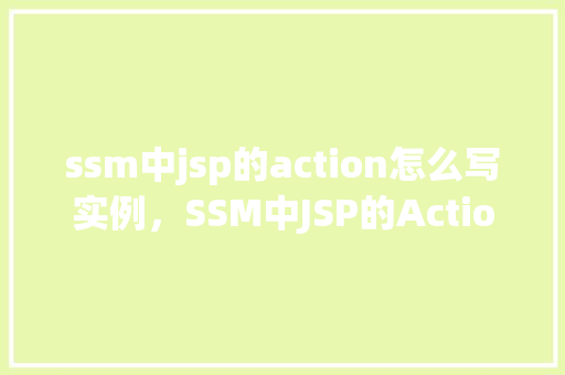 ssm中jsp的action怎么写实例,SSM中JSP的Action编写实例 第1张 ssm中jsp的action怎么写实例,SSM中JSP的Action编写实例 第1张