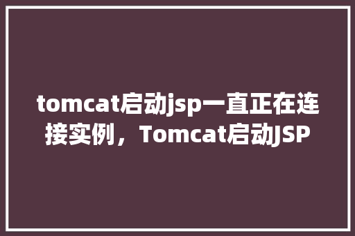 tomcat启动jsp一直正在连接实例，Tomcat启动JSP一直正在连接实例的问题介绍  第1张