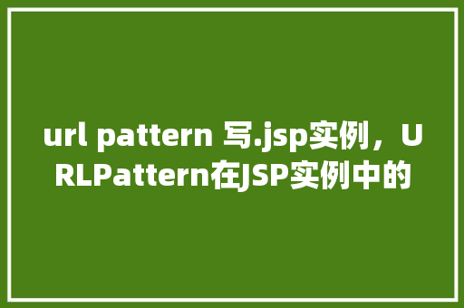url pattern 写.jsp实例，URLPattern在JSP实例中的应用