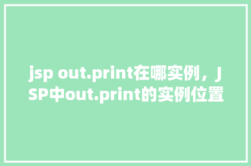 jsp out.print在哪实例，JSP中out.print的实例位置在哪里