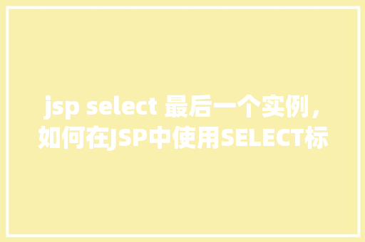 jsp select 最后一个实例，如何在JSP中使用SELECT标签获取最后一个实例
