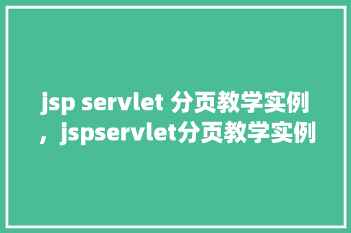 jsp servlet 分页教学实例，jspservlet分页教学实例：一步步实现数据分页展示