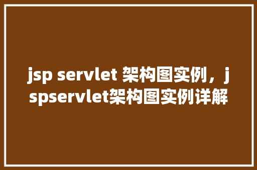 jsp servlet 架构图实例，jspservlet架构图实例详解  第1张