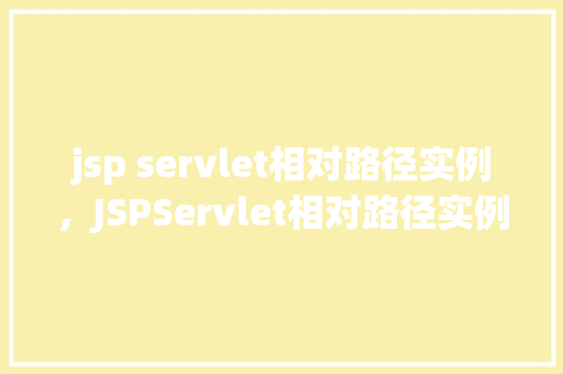 jsp servlet相对路径实例，JSPServlet相对路径实例介绍与应用