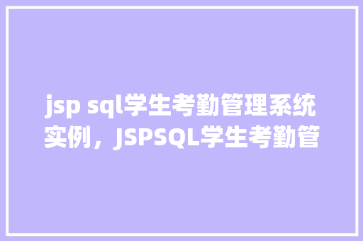 jsp sql学生考勤管理系统实例，JSPSQL学生考勤管理系统实例：实现学生出勤记录自动化管理  第1张