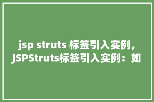jsp struts 标签引入实例，JSPStruts标签引入实例：如何高效集成标签库使用  第1张
