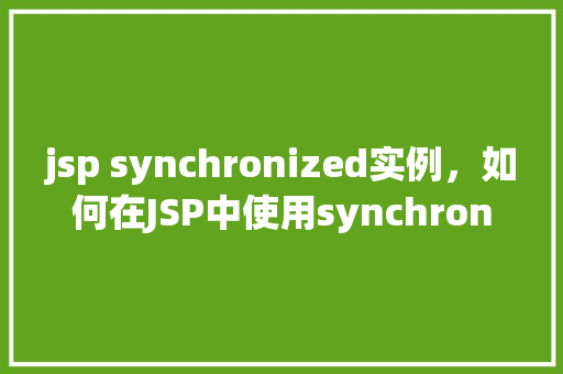 jsp synchronized实例，如何在JSP中使用synchronized关键字实现实例同步