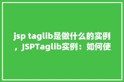 jsp taglib是做什么的实例,JSPTaglib实例:如何使用自定义标签库简化页面开发 第1张 jsp taglib是做什么的实例,JSPTaglib实例:如何使用自定义标签库简化页面开发 第1张