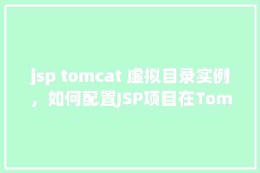 jsp tomcat 虚拟目录实例，如何配置JSP项目在Tomcat中的虚拟目录实例