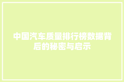 中国汽车质量排行榜数据背后的秘密与启示