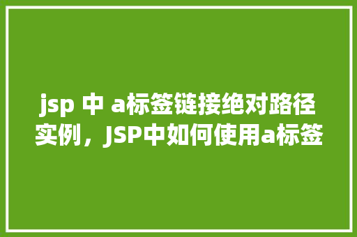 jsp 中 a标签链接绝对路径实例，JSP中如何使用a标签创建绝对路径链接实例