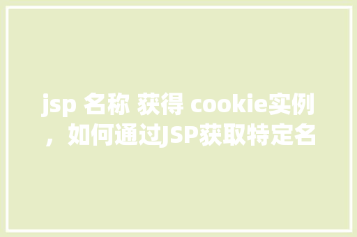 jsp 名称 获得 cookie实例，如何通过JSP获取特定名称的Cookie实例  第1张