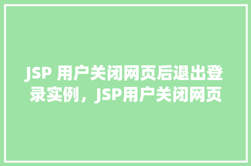 JSP 用户关闭网页后退出登录实例，JSP用户关闭网页即退出登录功能实现实例  第1张