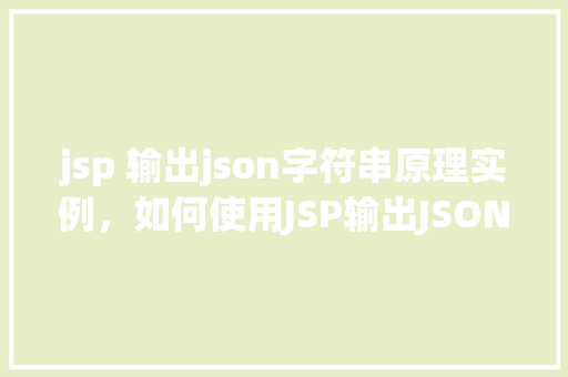 jsp 输出json字符串原理实例，如何使用JSP输出JSON字符串的原理与实例介绍