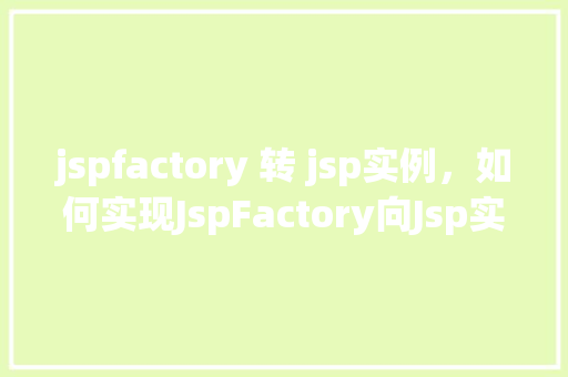 jspfactory 转 jsp实例，如何实现JspFactory向Jsp实例的转换  第1张