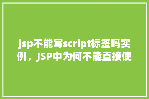 jsp不能写script标签吗实例，JSP中为何不能直接使用script标签的实例介绍